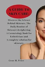 A Guide to Skin Care :: Discover the Science Behind Skincare, The Daily Routine of Skincare deciphering, A Cosmetology Book for Estheticians and a complete solution for skincare.