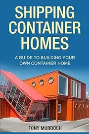 Shipping Container Homes: A Guide to Building Your Own Container Home