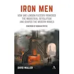 IRON MEN: HOW ONE LONDON FACTORY POWERED THE INDUSTRIAL REVOLUTION AND SHAPED THE MODERN WORLD
