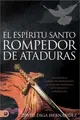 Espíritu Santo: El Rompedor de Ataduras (Spanish Edition): Experimente La Liberación Permanente de Las Fortalezas Mentales, Emocionales Y Demoníacas