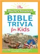 The World's Greatest Bible Trivia for Kids ― The Who? the Where? the What?...and More of Scripture!