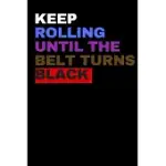 JIU JITSU BJJ KEEP ROLLING UNTIL THE BELT TURNS BLACK NOTEBOOK BJJ NOVELTY NOTEBOOK: A PERFECT JIU JITSU BJJ GIFT