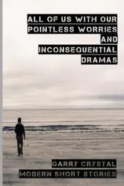 All of Us with Our Pointless Worries and Inconsequential Dramas: Short Stories b