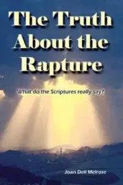 THE TRUTH ABOUT THE RAPTURE: WHAT DO THE SCRIPTURES REALLY By Joan Dell Melrose