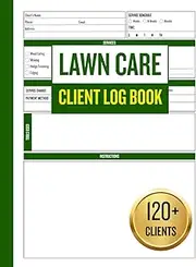 Lawn Care Client Log Book: The Ultimate 120+ Lawn Care Service Record Keeper | Landscapers and Mowing Professionals