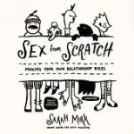 SEX FROM SCRATCH: MAKING YOUR OWN RELATIONSHIP RULES