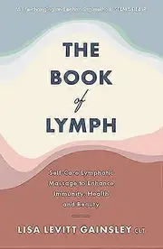 The Book of Lymph: Self care Lymphatic Massage to Enhance Immunity Health and Beauty