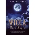 WICCA MOON MAGIC: THE COMPLETE GUIDE TO LEARN ABOUT THE MYSTERIOUS POWER OF THE MOON AND HARNESS THE ENERGY AND THE LUNAR CYCLE TO CREAT