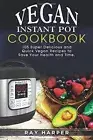 The Vegan Instant Pot Cookbook: Plant Based Recipes, Fast, Easy, Delicious In-,
