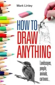 How to Draw Anything: Landscapes, People, Animals, Cartoons... by Linley, Mark