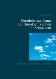 Geradeheraus kann manchmal ganz schn daneben sein: Aphorismen und andere Fragmen