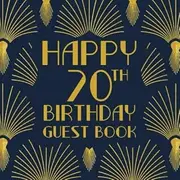 Happy 70th Birthday Guest Book: Birthday Sign In Book For Guest Messages Of Congratulations At 70 Years Old - 1920s Art Deco Style Cover.