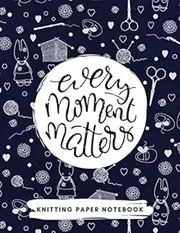 Knitting Graph Paper Notebook for Patterns / Designs | 4:5 Ratio | 8.5x11", 120 pages | Cute Rabbit Pattern Every Moment Matters Quote Cover Knitter's Journal