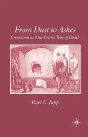 From Dust to Ashes: Cremation and the British Way of Death by P. Jupp (English)