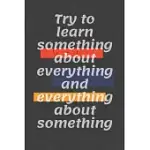 TRY TO LEARN SOMETHING ABOUT EVERYTHING AND EVERYTHING ABOUT SOMETHING: MOTIVATIONAL QUOTE JOURNAL/CHRISTMAS PLANNERS /PLANNERS AND DIARIES TO WRITE/W