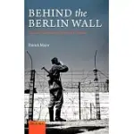 BEHIND THE BERLIN WALL: EAST GERMANY AND THE FRONTIERS OF POWER
