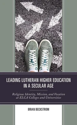 Leading Lutheran Higher Education in a Secular Age: Religious Identity, Mission,