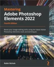 Mastering Adobe Photoshop Elements 2022 - Fourth Edition: Boost your image-editi