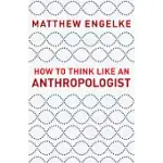 HOW TO THINK LIKE AN ANTHROPOLOGIST