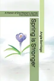 Spring is Stronger: A Memoir of One Woman's Journey from Duty to Desire by Angie
