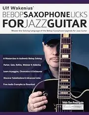 Ulf Wakenius’ Bebop Saxophone Licks for Jazz Guitar: Master the Soloing Language of the Bebop Saxophone Legends for Jazz Guitar