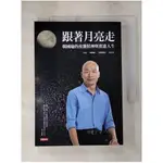 跟著月亮走：韓國瑜的夜襲精神與奮進人生（韓國瑜／口述）_韓國瑜, 黃光芹【T1／社會_ITH】書寶二手書