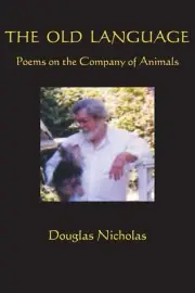 The Old Language: Poems on the Company of Animals by Douglas Nicholas (English)