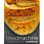 BREAD MACHINE COOKBOOK: AN EASY BREAD MACHINE COOKBOOK WITH EASY BREAD MACHINE RECIPES