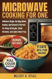 Microwave Cooking for One: Delicious Single-Serving Meals, Snacks, and Desserts Perfect for Busy Lifestyles, Small Kitchens, and Quick Meal Prep