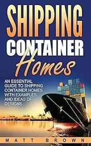 Shipping Container Homes: An Essential Guide to Shipping Container Homes with Examples and Ideas of Designs: 1