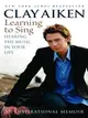 Learning To Sing ─ Hearing The Music In Your Life : An Inspirational Memoir