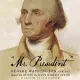 Mr. President: George Washington and the Making of the Nation’s Highest Office