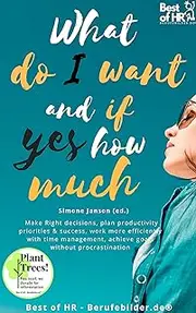 What do I Want & if so How Much: Incl. Bonus – Make Right decisions, plan productivity priorities & success, work more efficiently with time management, achieve goals without procrastination