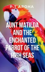 Aunt Matilda and the Enchanted Parrot of the High Seas: Sshe encounters the myst