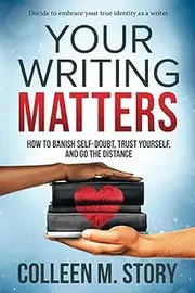 Your Writing Matters: How to Banish Self-Doubt, Trust Yourself, and Go the Distance: How to Banish Self-Doubt, Trust Yourself, and Go the Distance: ... Trust Yourself, and Go the Distance