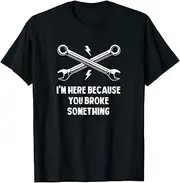 X.Style I'm Here Because You Broke Something Car Mechanic Auto ds883 T-Shirt