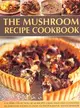 The Mushroom Recipe Cookbook ─ A Superb Collection of 60 Recipes Using Wild and Cultivated Mushrooms Shown in over 350 Photographs
