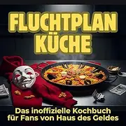 Fluchtplan Küche: Das inoffizielle Kochbuch für Fans von Haus des Geldes. 40 Rezepte für jedes Kochlevel: schnell, lecker, einfach