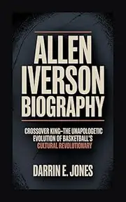 Allen Iverson Biography: Crossover King–The Unapologetic Evolution of Basketball's Cultural Revolutionary