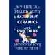 My Life Is Filled With Rainbows Ceramics And Unicorns And I Only Love One Of Them: Perfect Gag Gift For A Lover Of Ceramics - Blank Lined Notebook Jou