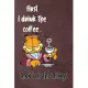 First I Drink The Coffee, Then I Do The Things: Notebook, Journal, Diary, Doodle Book ( Blank, 6