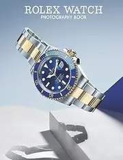 [Zippy Auto] Rolex Watch Photography Book: Wonderful Selected Photos Of Luxury Watch Brand Pictures For Fans
