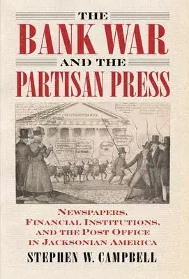 The Bank War and the Partisan Press: Newspapers, Financial Institutions, and the Post Office in Jacksonian America