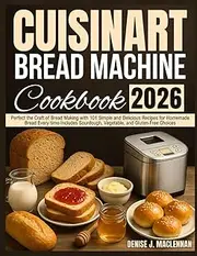 Cuisinart Bread Machine Cookbook: Perfect the Craft of Bread Making with 101 Simple and Delicious Recipes for Homemade Bread Every Time—Includes Sourdough, Vegetable, and Gluten-Free Choices.
