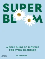 Super Bloom: A field guide to flowers for every gardener