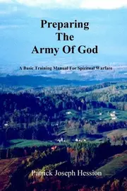 PREPARING THE ARMY OF GOD - A Basic Training Manual For Spiritual Warfare - Patrick J. Hession