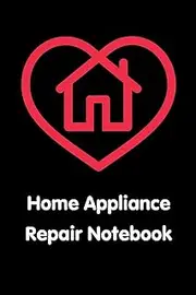 Home Appliance Repair Notebook: Homeowner Record Book