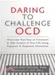 Daring to Challenge OCD: Overcome Your Fear of Treatment & Take Control of Your Life Using Exposure & Response Prevention