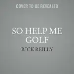 SO HELP ME GOLF: WHY WE LOVE THE GAME