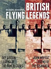 Guy Gibson: Legend of the Dam Busters & John Moffat: Legend of the Bismarck (British Flying Legends Book 1)